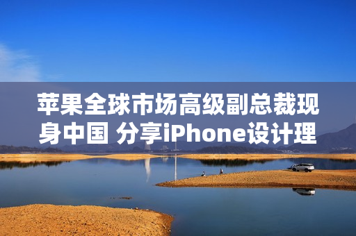 苹果全球市场高级副总裁现身中国 分享iPhone设计理念