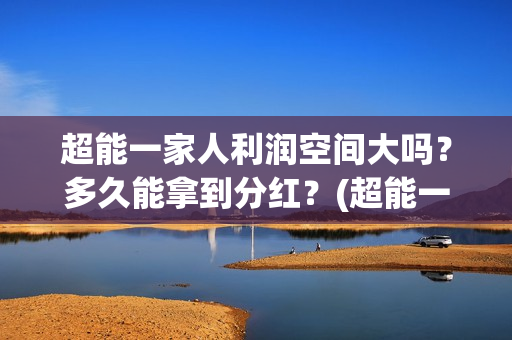 超能一家人利润空间大吗？多久能拿到分红？(超能一家人电影投资收益)