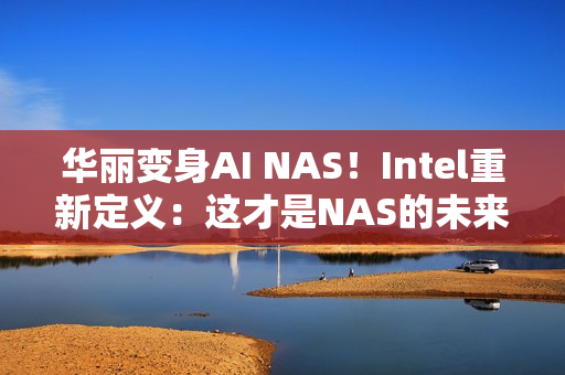 华丽变身AI NAS！Intel重新定义：这才是NAS的未来