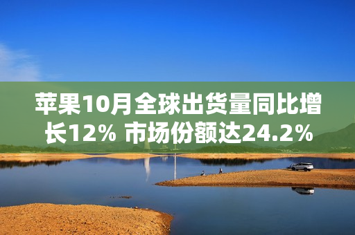 苹果10月全球出货量同比增长12% 市场份额达24.2%