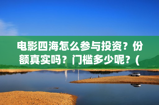 电影四海怎么参与投资？份额真实吗？门槛多少呢？(电影《四海》)