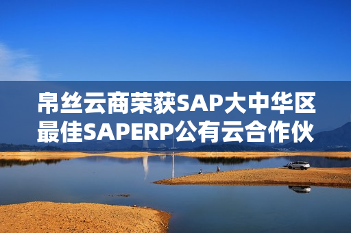 帛丝云商荣获SAP大中华区最佳SAPERP公有云合作伙伴