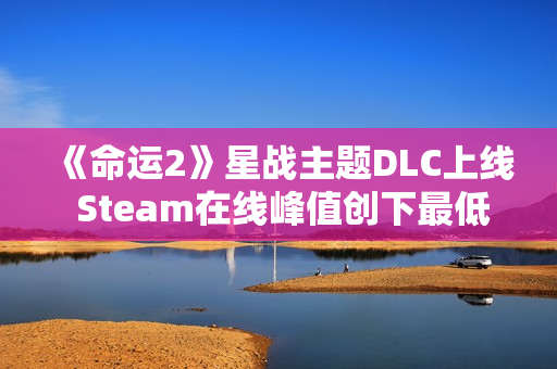 《命运2》星战主题DLC上线 Steam在线峰值创下最低记录