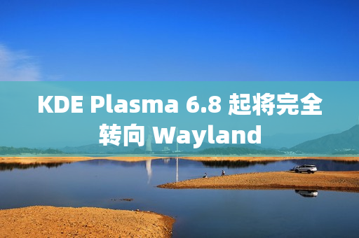 KDE Plasma 6.8 起将完全转向 Wayland