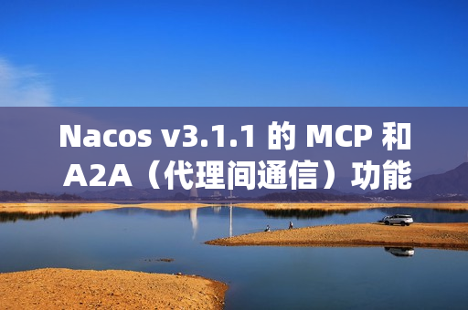 Nacos v3.1.1 的 MCP 和 A2A（代理间通信）功能，提升系统稳定性，并改进安全性和配置管理