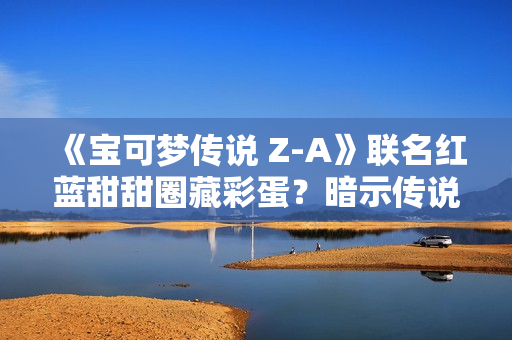 《宝可梦传说 Z-A》联名红蓝甜甜圈藏彩蛋？暗示传说宝可梦将回归