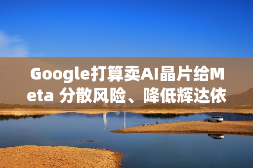 Google打算卖AI晶片给Meta 分散风险、降低辉达依赖