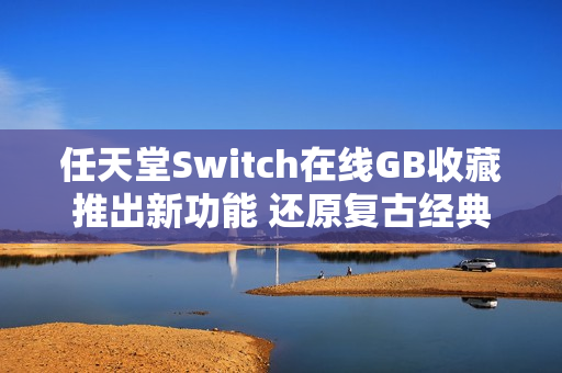 任天堂Switch在线GB收藏推出新功能 还原复古经典