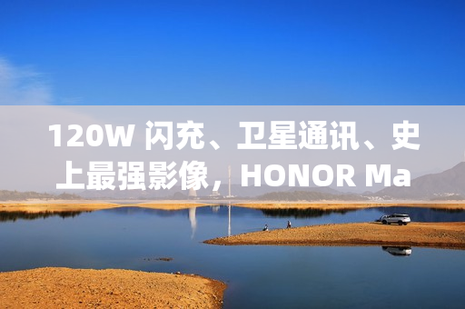 120W 闪充、卫星通讯、史上最强影像，HONOR Magic8 Ultra 入网!