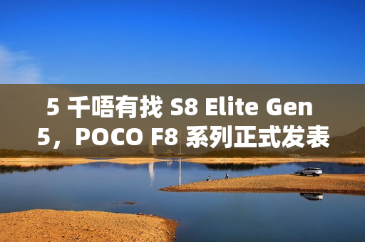 5 千唔有找 S8 Elite Gen 5，POCO F8 系列正式发表!