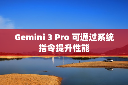 Gemini 3 Pro 可通过系统指令提升性能