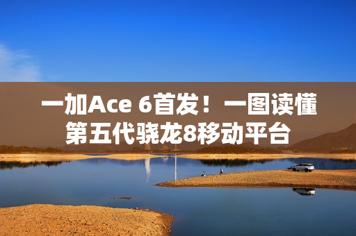 一加Ace 6首发！一图读懂第五代骁龙8移动平台