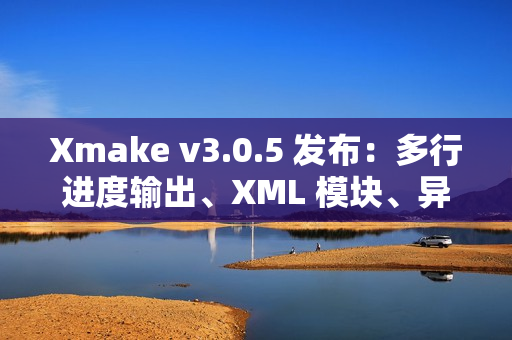 Xmake v3.0.5 发布：多行进度输出、XML 模块、异步 OS API 和 Swift 互操作