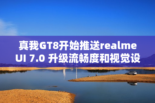 真我GT8开始推送realmeUI 7.0 升级流畅度和视觉设计