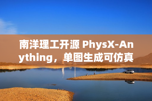 南洋理工开源 PhysX-Anything，单图生成可仿真 3D 资产