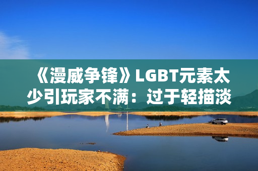 《漫威争锋》LGBT元素太少引玩家不满：过于轻描淡写！