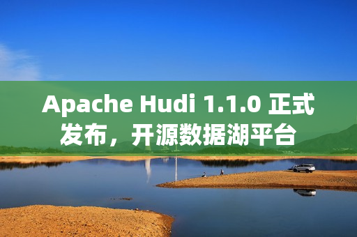 Apache Hudi 1.1.0 正式发布，开源数据湖平台