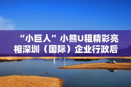 “小巨人”小熊U租精彩亮相深圳（国际）企业行政后勤采购博览会