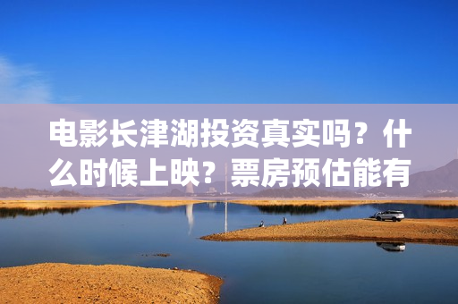 电影长津湖投资真实吗？什么时候上映？票房预估能有多少?(电影长津湖投资多少亿)