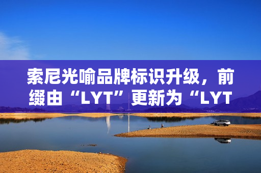 索尼光喻品牌标识升级，前缀由“LYT”更新为“LYTIA”