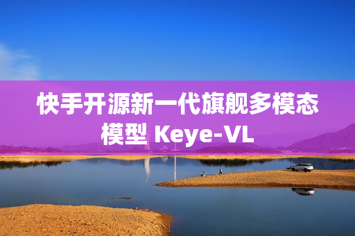 快手开源新一代旗舰多模态模型 Keye-VL
