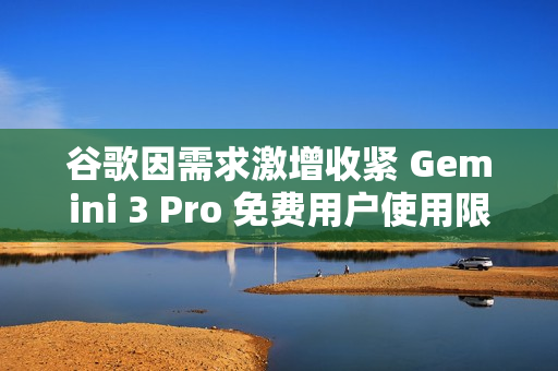 谷歌因需求激增收紧 Gemini 3 Pro 免费用户使用限制