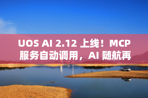 UOS AI 2.12 上线！MCP 服务自动调用，AI 随航再升级