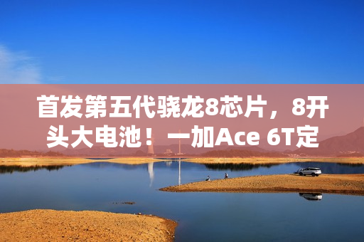 首发第五代骁龙8芯片，8开头大电池！一加Ace 6T定档12月3日发布