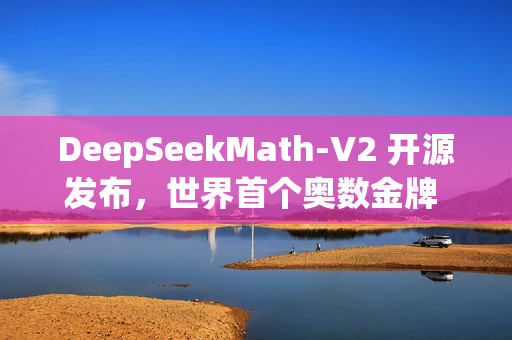 DeepSeekMath-V2 开源发布，世界首个奥数金牌 AI