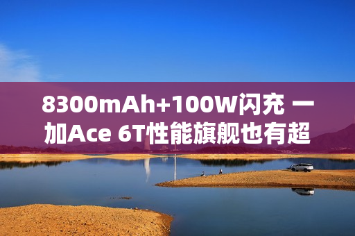 8300mAh+100W闪充 一加Ace 6T性能旗舰也有超大电池