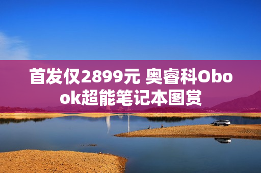 首发仅2899元 奥睿科Obook超能笔记本图赏