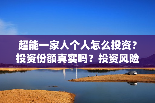 超能一家人个人怎么投资？投资份额真实吗？投资风险大吗？(超能一家人出品方)