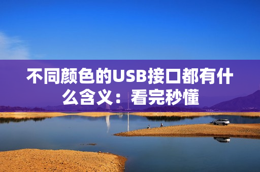 不同颜色的USB接口都有什么含义：看完秒懂