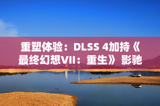 重塑体验：DLSS 4加持《最终幻想VII：重生》 影驰RTX 5070 Ti星曜性能飞跃