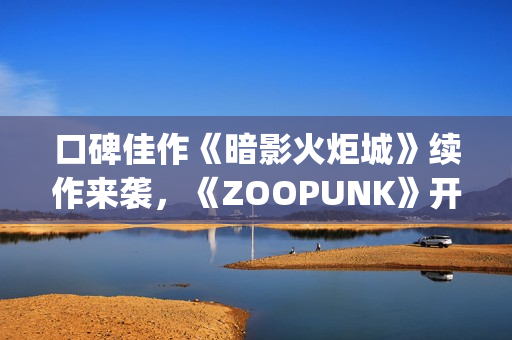 口碑佳作《暗影火炬城》续作来袭，《ZOOPUNK》开启"动物朋克"3D时代