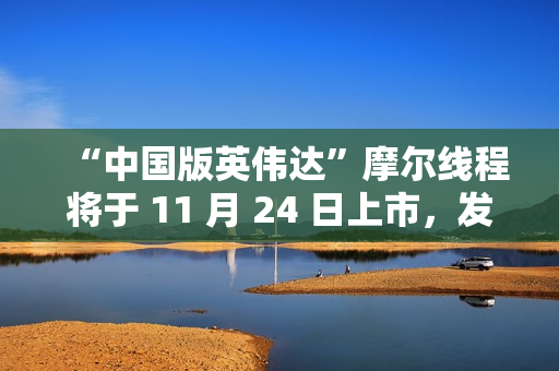 “中国版英伟达”摩尔线程将于 11 月 24 日上市，发行价格 114.28 元/股