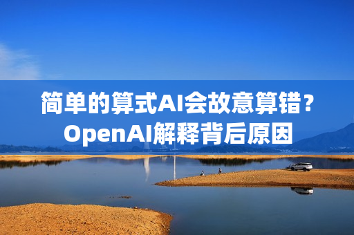 简单的算式AI会故意算错？OpenAI解释背后原因