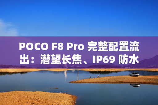 POCO F8 Pro 完整配置流出：潜望长焦、IP69 防水与 Bose 音效全面升级!