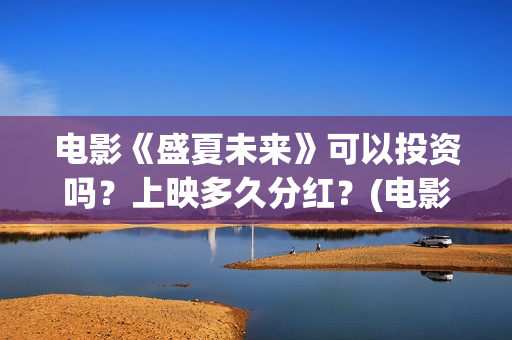 电影《盛夏未来》可以投资吗？上映多久分红？(电影《盛夏未来》在线看)