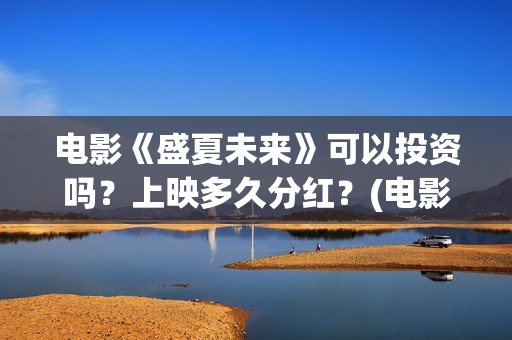 电影《盛夏未来》可以投资吗？上映多久分红？(电影:盛夏未来)