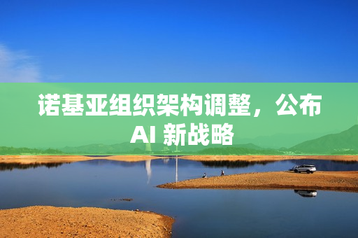 诺基亚组织架构调整，公布 AI 新战略