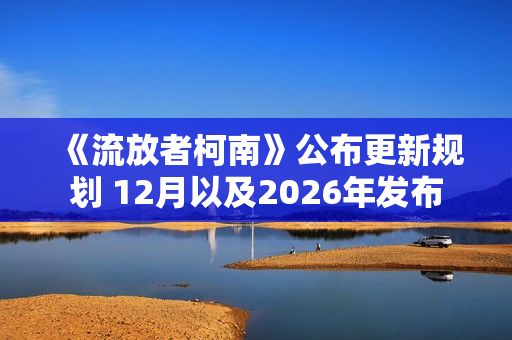 《流放者柯南》公布更新规划 12月以及2026年发布