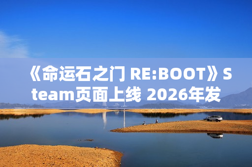 《命运石之门 RE:BOOT》Steam页面上线 2026年发售