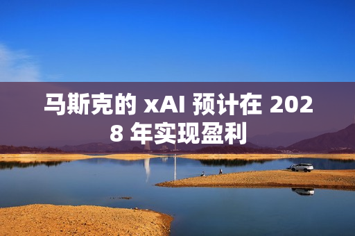 马斯克的 xAI 预计在 2028 年实现盈利