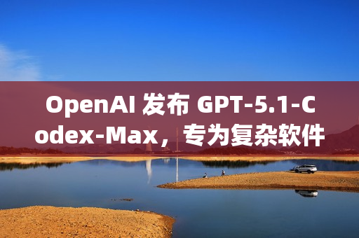 OpenAI 发布 GPT-5.1-Codex-Max，专为复杂软件工程任务打造
