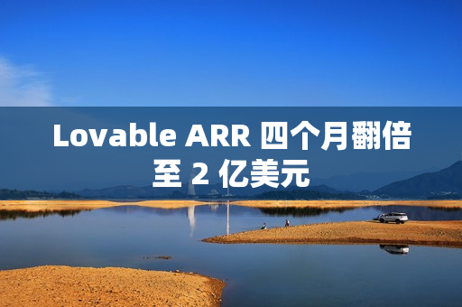 Lovable ARR 四个月翻倍至 2 亿美元