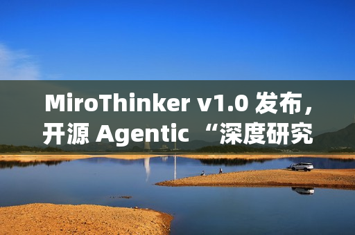 MiroThinker v1.0 发布，开源 Agentic “深度研究”模型