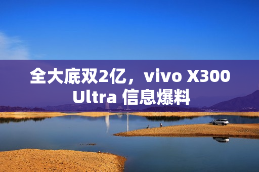全大底双2亿，vivo X300 Ultra 信息爆料