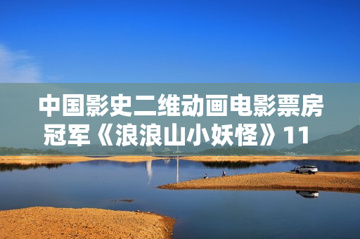中国影史二维动画电影票房冠军《浪浪山小妖怪》11 月 21 日全网上线