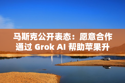马斯克公开表态：愿意合作通过 Grok AI 帮助苹果升级 Siri